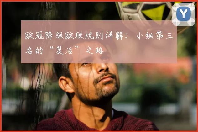 欧冠降级欧联规则详解：小组第三名的“复活”之路