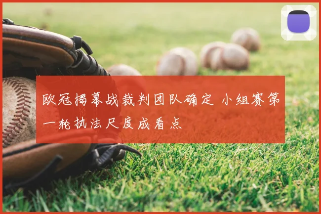 欧冠揭幕战裁判团队确定 小组赛第一轮执法尺度成看点