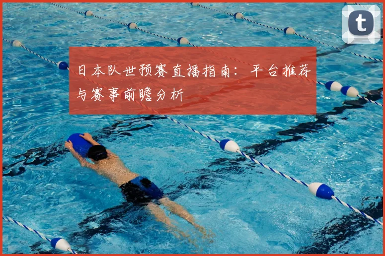 日本队世预赛直播指南：平台推荐与赛事前瞻分析