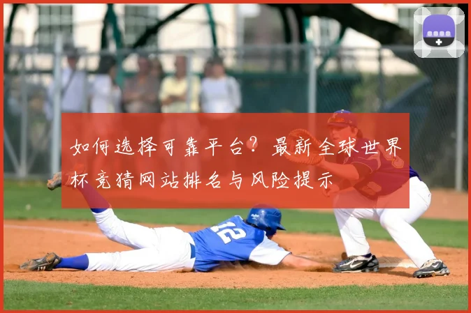 如何选择可靠平台？最新全球世界杯竞猜网站排名与风险提示