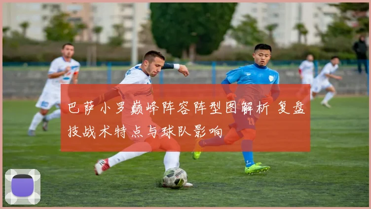 巴萨小罗巅峰阵容阵型图解析 复盘技战术特点与球队影响