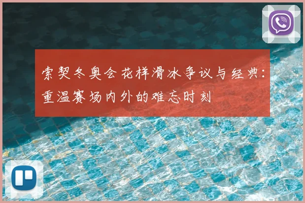 索契冬奥会花样滑冰争议与经典：重温赛场内外的难忘时刻